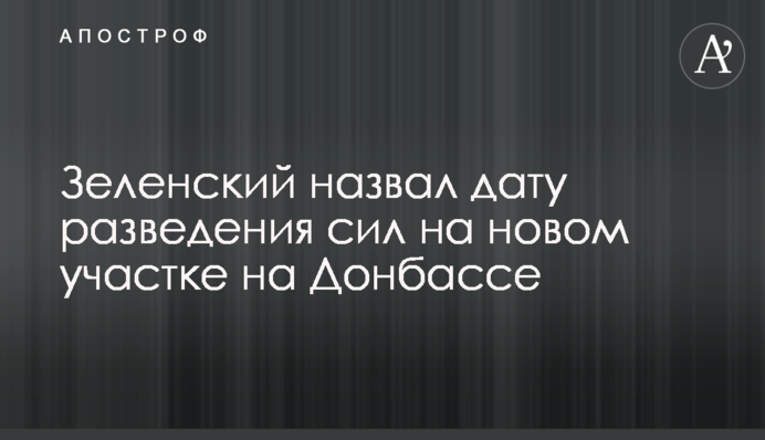 Зеленський назвав дату розведення сил на новій ділянці на Донбасі