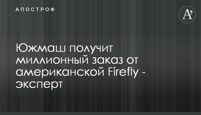 Южмаш получит миллионный заказ от американской Firefly - эксперт