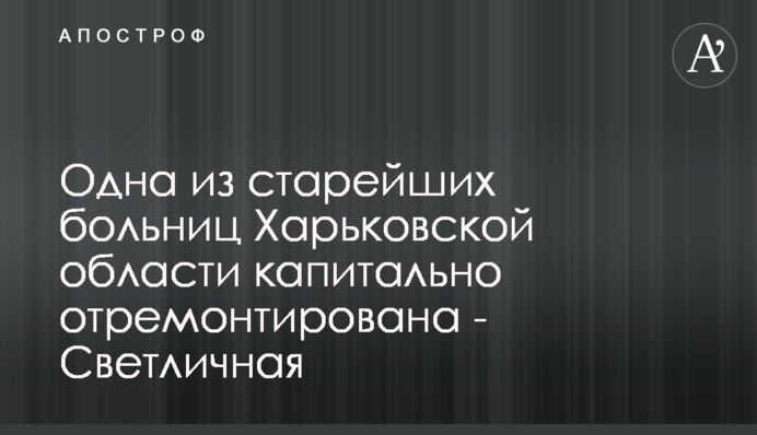 Одну з найстаріших лікарень Харківської області капітально відремонтовано - Світлична