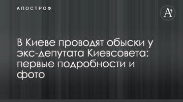 ​У Києві проводять обшуки у екс-депутата Київради: перші подробиці і фото