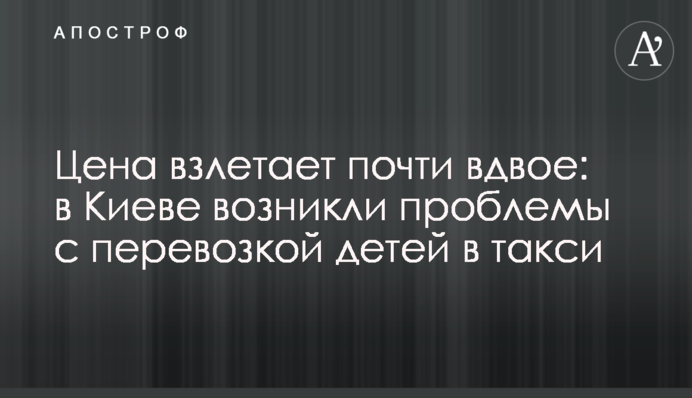Цена взлетает почти вдвое: в Киеве возникли проблемы с перевозкой детей в такси