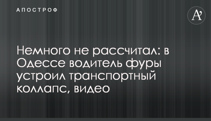 Немного не рассчитал: в Одессе водитель фуры устроил транспортный коллапс, видео