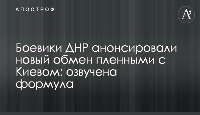 Бойовики ДНР анонсували новий обмін полоненими з Києвом: озвучено формулу