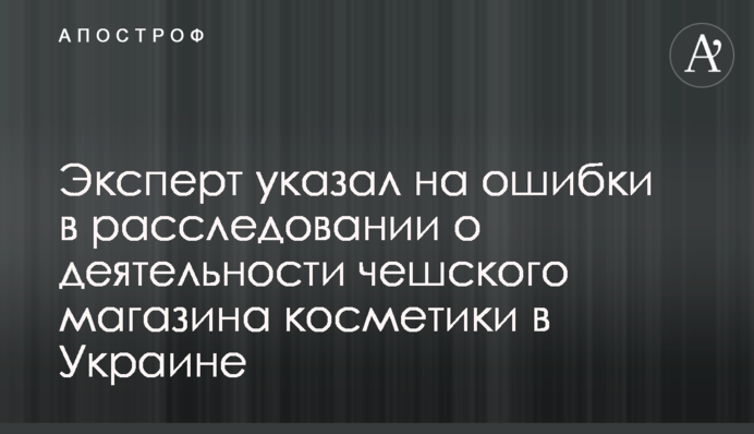 Эксперт указал на ошибки в расследовании о деятельности чешского магазина косметики в Украине
