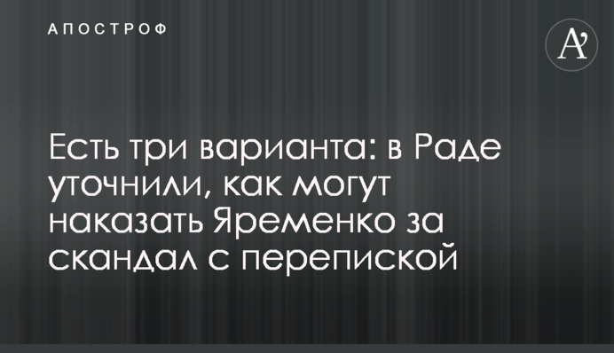Есть три варианта: в Раде уточнили, как могут наказать Яременко за скандал с перепиской