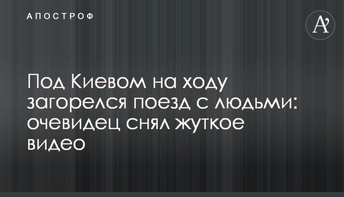 Под Киевом на ходу загорелся поезд с людьми: очевидец снял жуткое видео