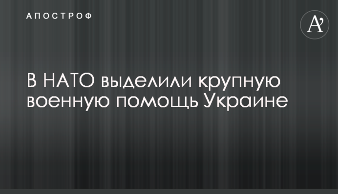 В НАТО выделили крупную военную помощь Украине