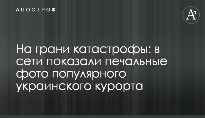 На межі катастрофи: в мережі показали сумні фото популярного українського курорту
