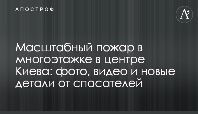 Масштабна пожежа в багатоповерхівці в центрі Києва: фото, відео та нові деталі від рятувальників
