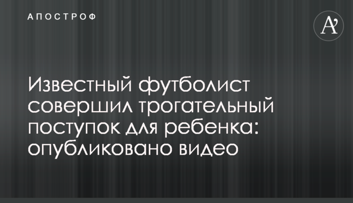 Известный футболист совершил трогательный поступок для ребенка: опубликовано видео