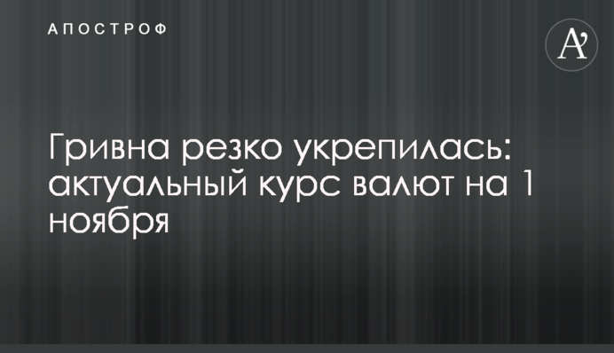 Гривна резко укрепилась: актуальный курс валют на 1 ноября