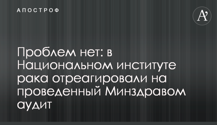 Проблем нет: в Национальном институте рака отреагировали на проведенный Минздравом аудит