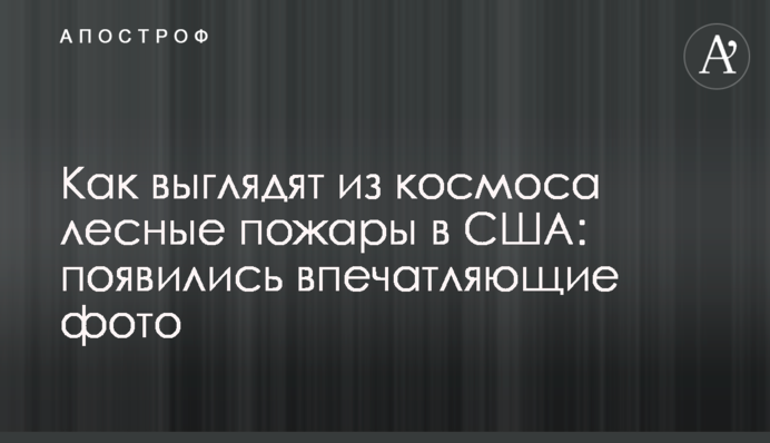 Як виглядають з космосу лісові пожежі в США: з'явилися дивовижні фото