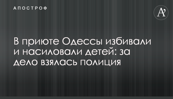 В приюте Одессы избивали и насиловали детей: за дело взялась полиция