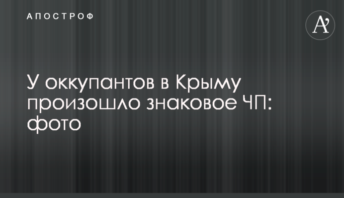 У оккупантов в Крыму произошло знаковое ЧП: фото