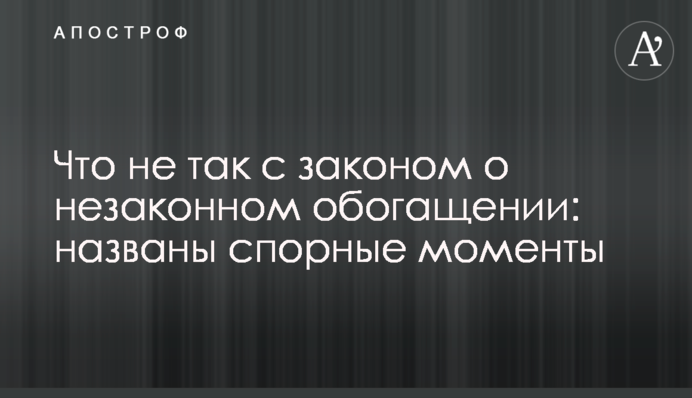 Что не так с законом о незаконном обогащении: названы спорные моменты