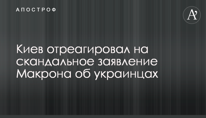 Київ відреагував на скандальну заяву Макрона про українців