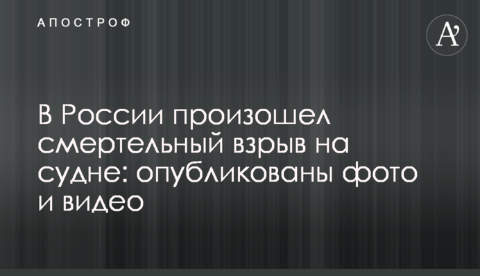 В России произошел смертельный взрыв на судне: опубликованы фото и видео
