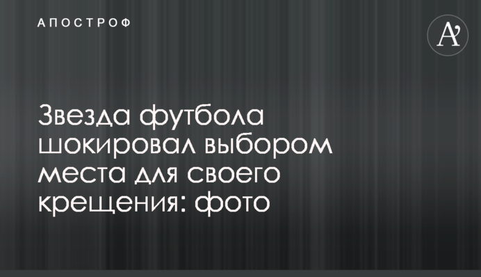 Звезда футбола шокировал выбором места для своего крещения: фото