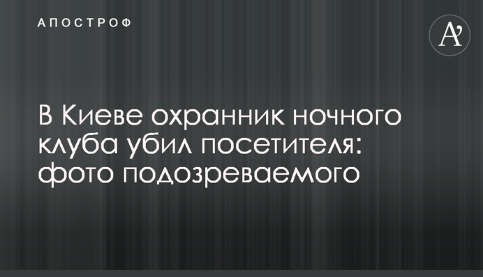 У Києві охоронець нічного клубу вбив відвідувача: фото підозрюваного