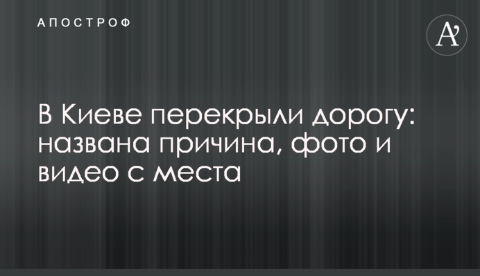 У Києві перекрили дорогу: названо причину, фото і відео з місця