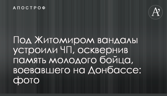 Під Житомиром вандали влаштували НП, опоганивши пам'ять молодого бійця, який воював на Донбасі: фото