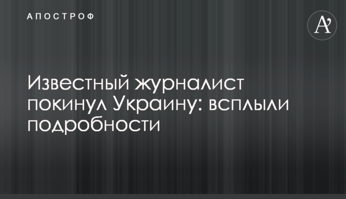 Відомий журналіст залишив Україну: спливли подробиці