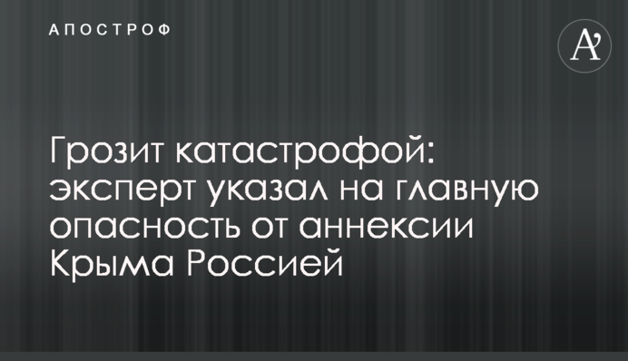 Загрожує катастрофою: експерт вказав на головну небезпеку від анексії Криму Росією
