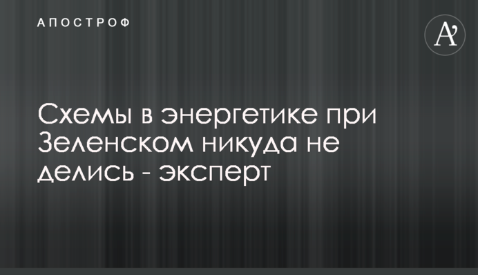 Схеми в енергетиці за Зеленського нікуди не поділися - експерт
