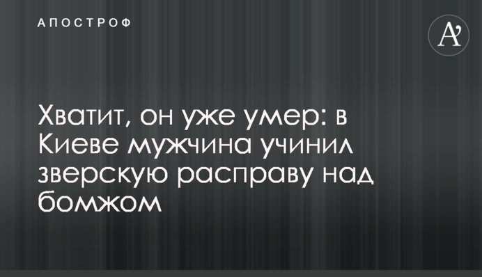 Досить, він вже помер: у Києві чоловік вчинив звірячу розправу над бомжем