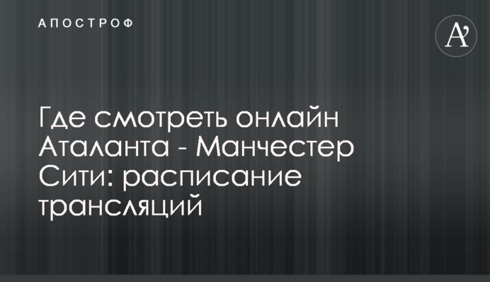 Де дивитися онлайн Аталанта - Манчестер Сіті: розклад трансляцій