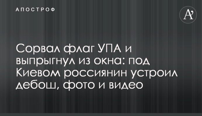 Сорвал флаг УПА и выпрыгнул из окна: под Киевом россиянин устроил дебош, фото и видео
