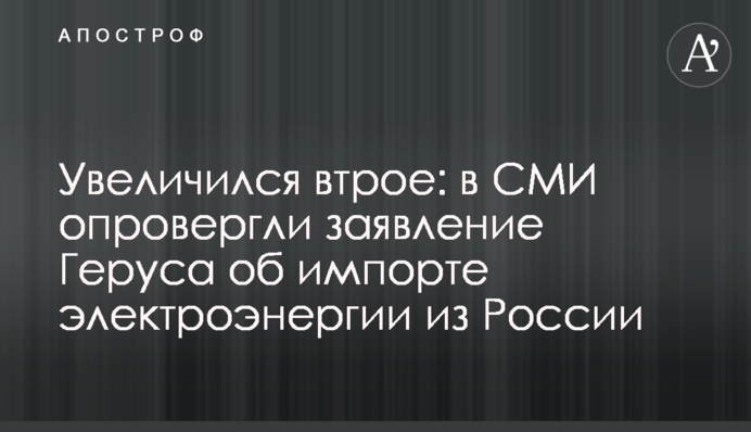 Збільшився втричі: у ЗМІ спростували заяву Геруса про імпорт електроенергії з Росії