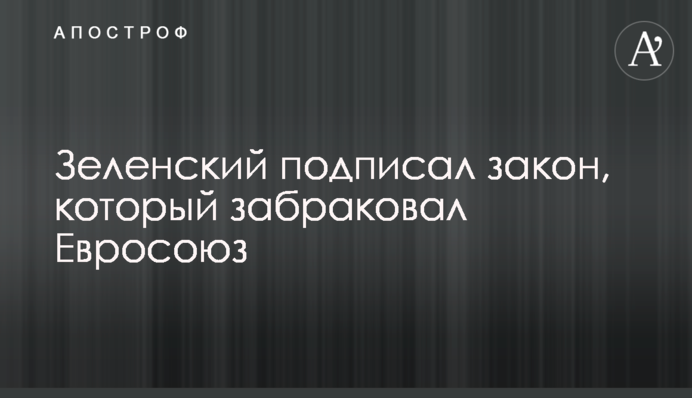 Зеленський підписав закон, який забракував Євросоюз