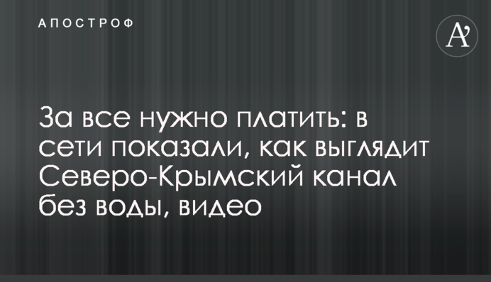 За все нужно платить: в сети показали, как выглядит Северо-Крымский канал без воды, видео