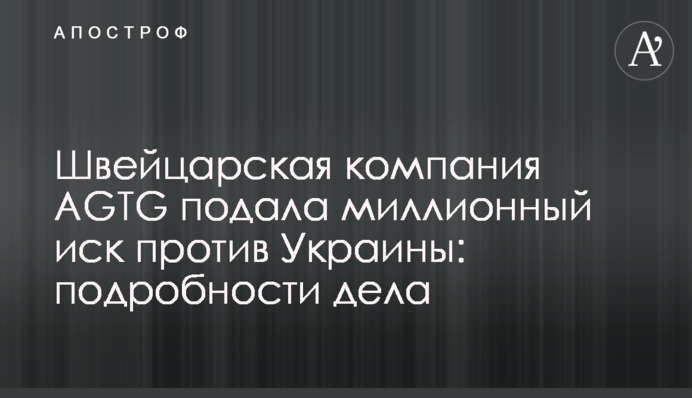Швейцарская компания AGTG подала миллионный иск против Украины: подробности дела
