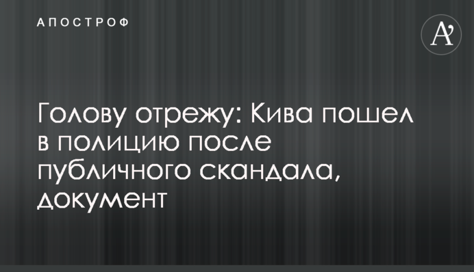 Голову отрежу: Кива пошел в полицию после публичного скандала, документ