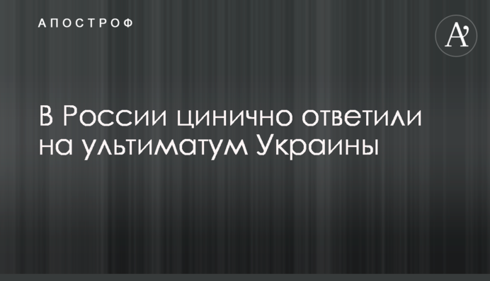 У Росії цинічно відповіли на ультиматум України