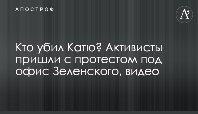 Хто вбив Катю? Активісти прийшли з протестом під офіс Зеленського, відео