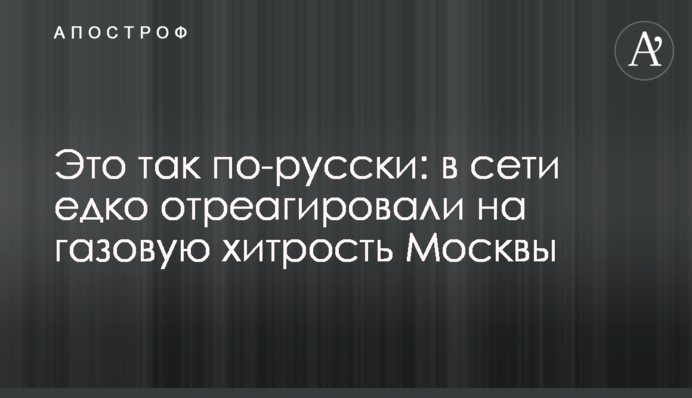 Это так по-русски: в сети едко отреагировали на газовую хитрость Москвы