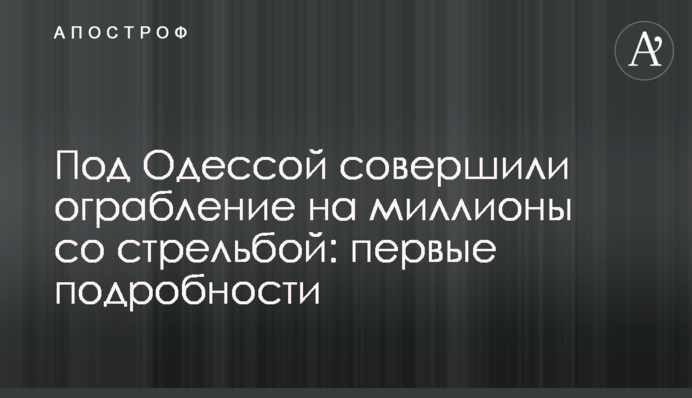 Под Одессой совершили ограбление на миллионы со стрельбой: первые подробности