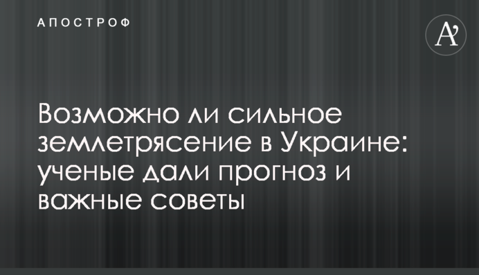 Возможно ли сильное землетрясение в Украине: ученые дали прогноз и важные советы