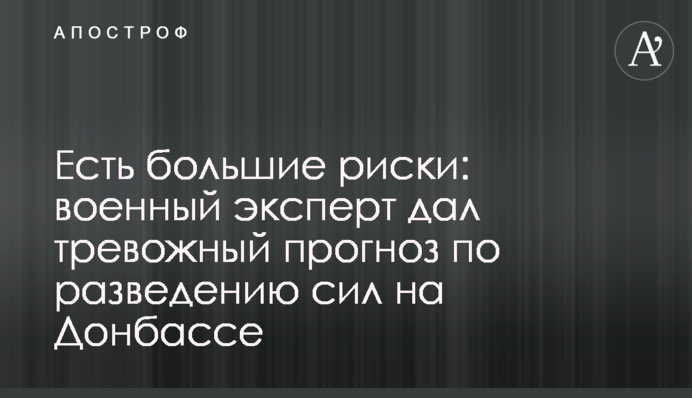 Есть большие риски: военный эксперт дал тревожный прогноз по разведению сил на Донбассе