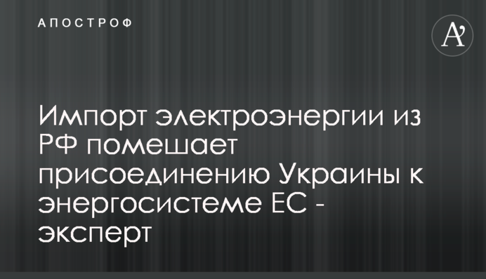 Імпорт електроенергії з РФ завадить приєднанню України до енергосистеми ЄС - експерт