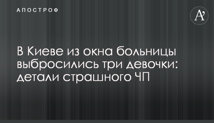 У Києві з вікна лікарні вистрибнули три дівчинки: деталі страшної НП