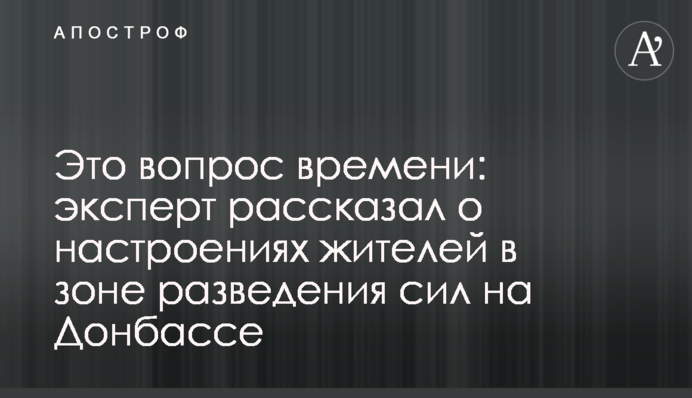 Питання часу: експерт розповів про настрої жителів в зоні розведення сил на Донбасі