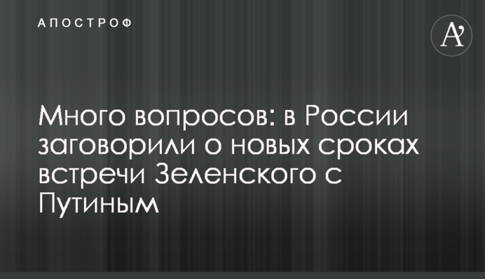 Много вопросов: в России заговорили о новых сроках встречи Зеленского с Путиным
