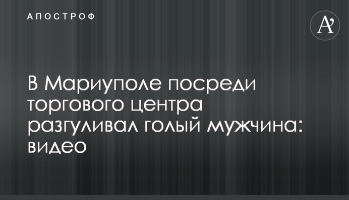 В Мариуполе посреди торгового центра разгуливал голый мужчина: видео