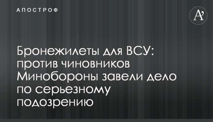 Бронежилети для ЗСУ: проти чиновників Міноборони завели справу у серйозній підозрі
