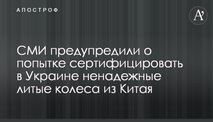 СМИ предупредили о попытке сертифицировать в Украине ненадежные литые колеса из Китая